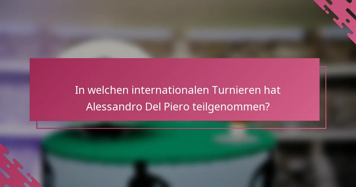 In welchen internationalen Turnieren hat Alessandro Del Piero teilgenommen?