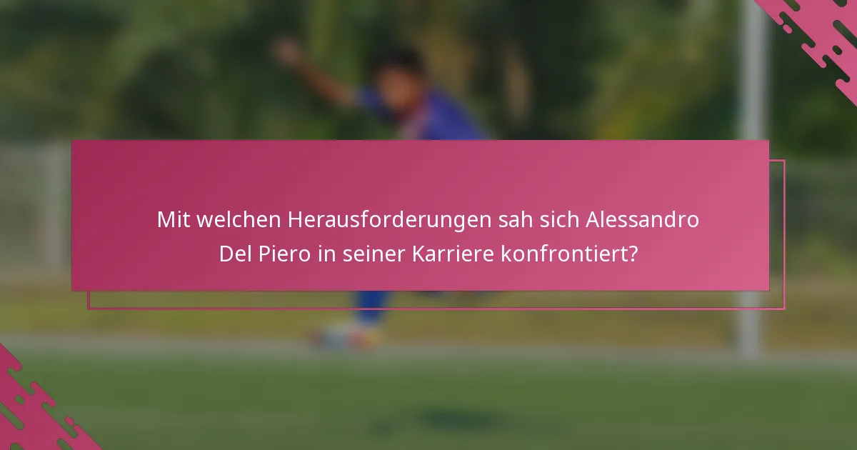 Mit welchen Herausforderungen sah sich Alessandro Del Piero in seiner Karriere konfrontiert?