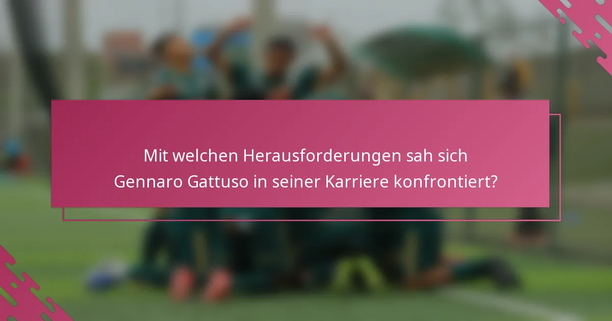 Mit welchen Herausforderungen sah sich Gennaro Gattuso in seiner Karriere konfrontiert?