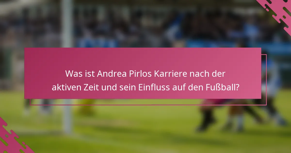 Was ist Andrea Pirlos Karriere nach der aktiven Zeit und sein Einfluss auf den Fußball?