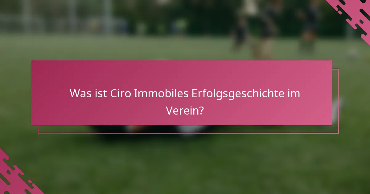 Was ist Ciro Immobiles Erfolgsgeschichte im Verein?