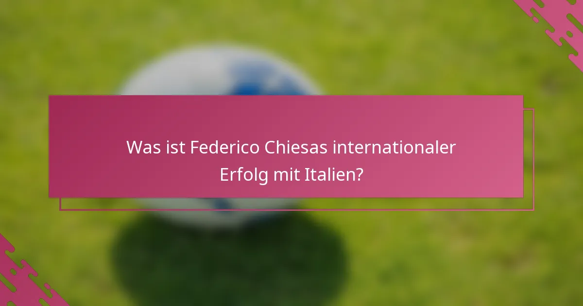 Was ist Federico Chiesas internationaler Erfolg mit Italien?