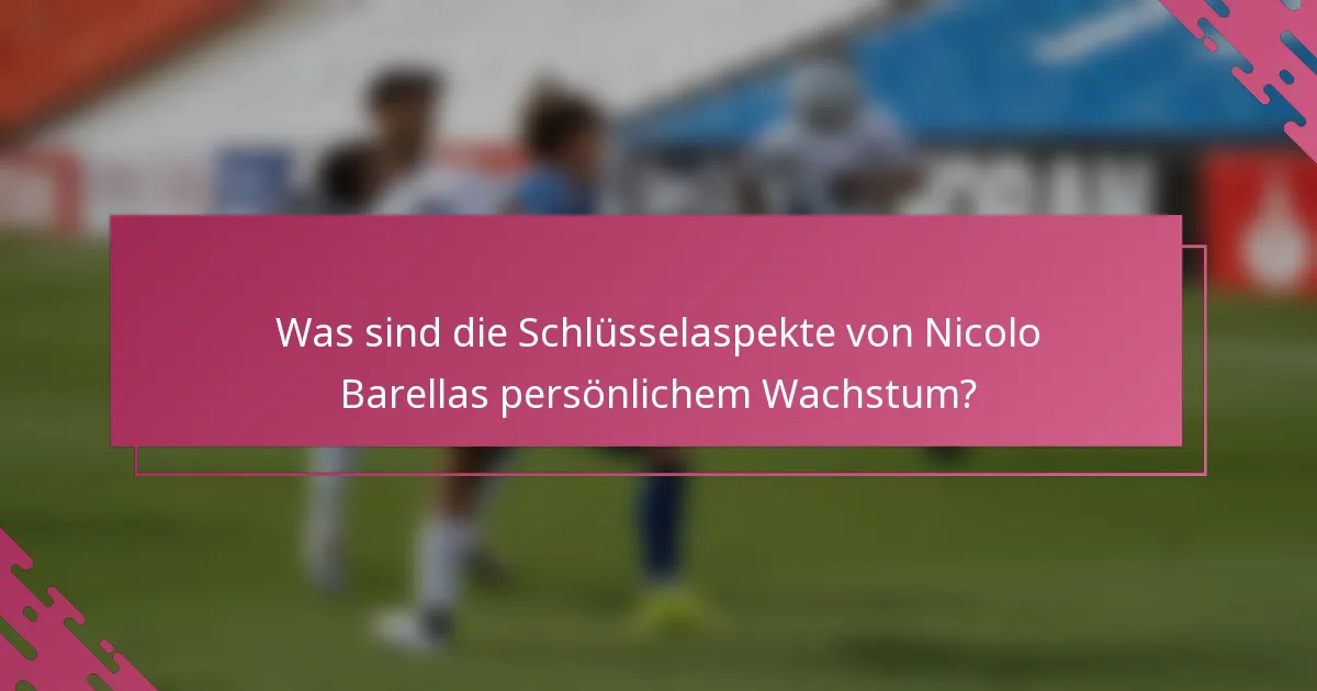 Was sind die Schlüsselaspekte von Nicolo Barellas persönlichem Wachstum?