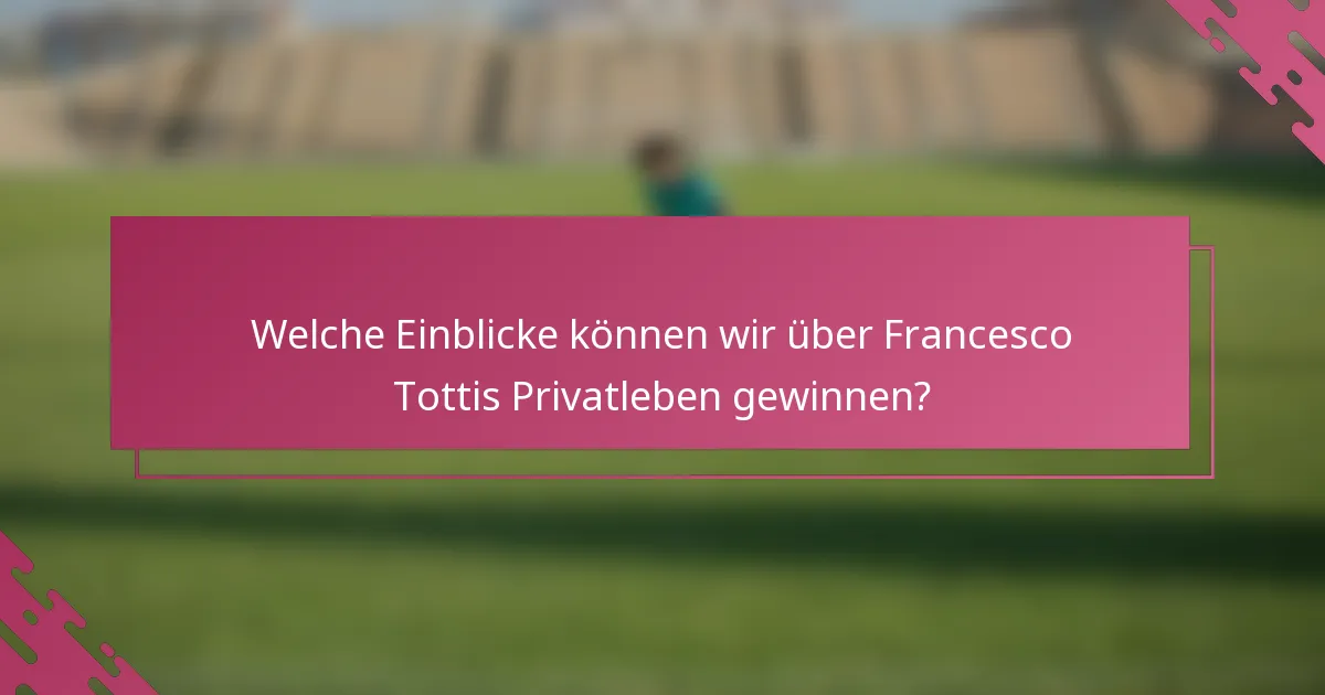 Welche Einblicke können wir über Francesco Tottis Privatleben gewinnen?