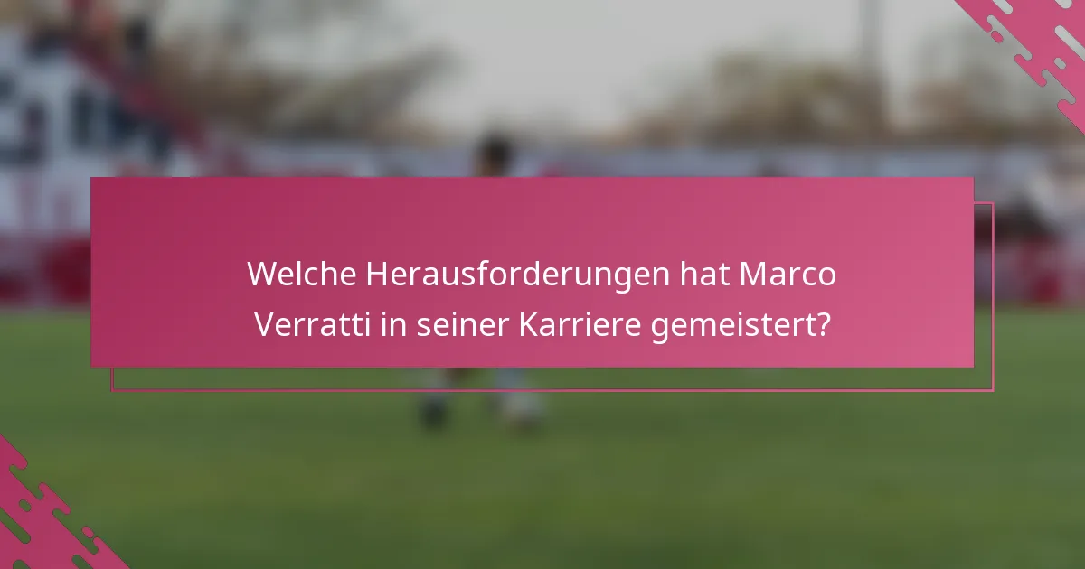 Welche Herausforderungen hat Marco Verratti in seiner Karriere gemeistert?