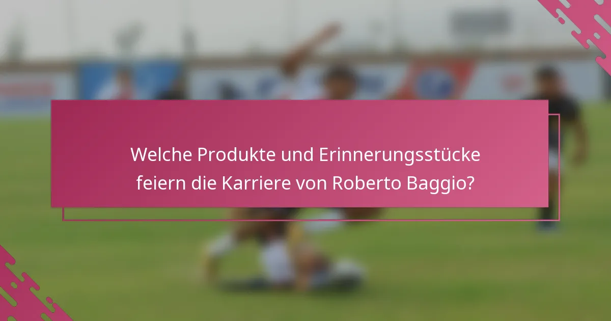Welche Produkte und Erinnerungsstücke feiern die Karriere von Roberto Baggio?