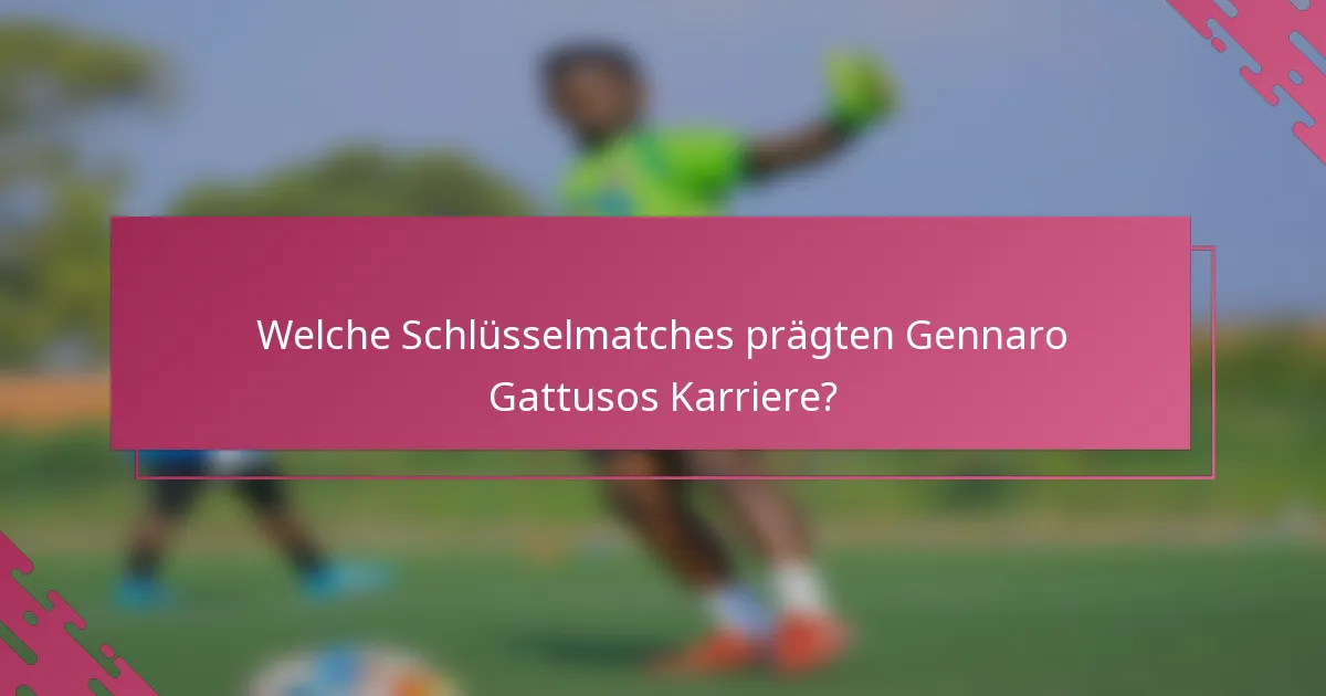 Welche Schlüsselmatches prägten Gennaro Gattusos Karriere?