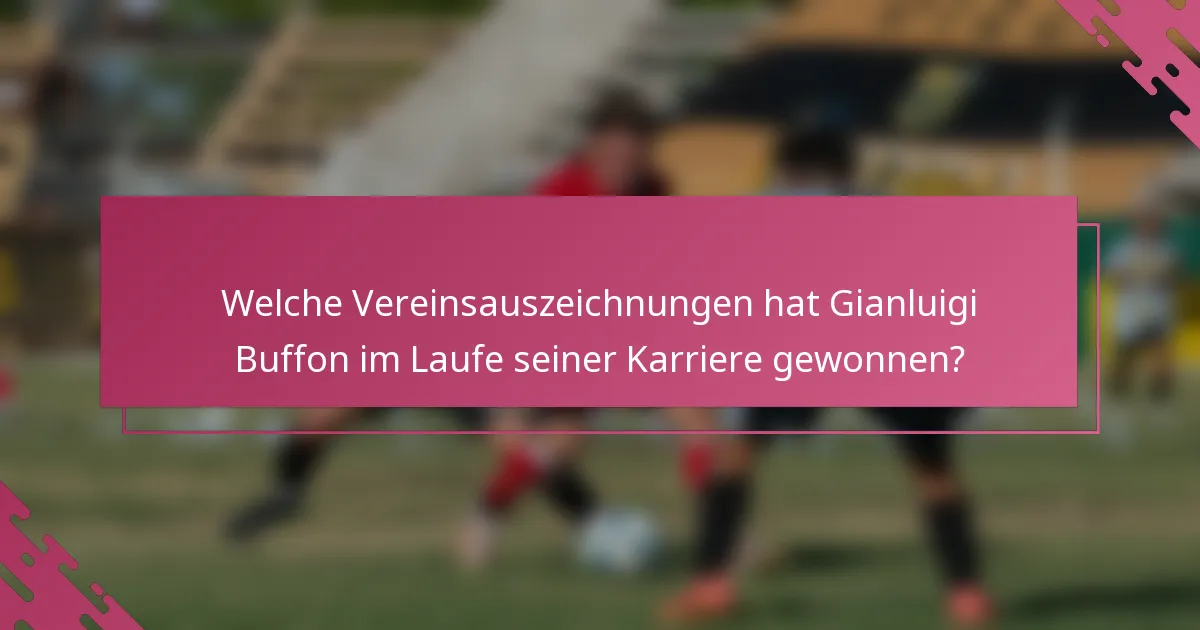 Welche Vereinsauszeichnungen hat Gianluigi Buffon im Laufe seiner Karriere gewonnen?