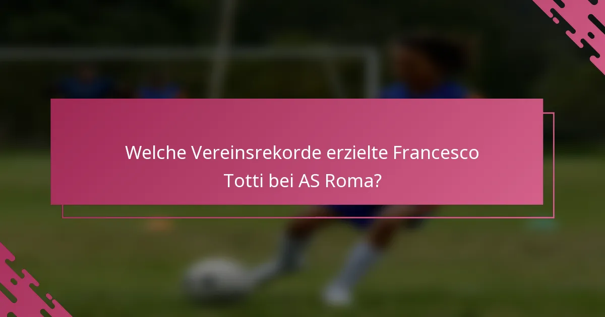 Welche Vereinsrekorde erzielte Francesco Totti bei AS Roma?