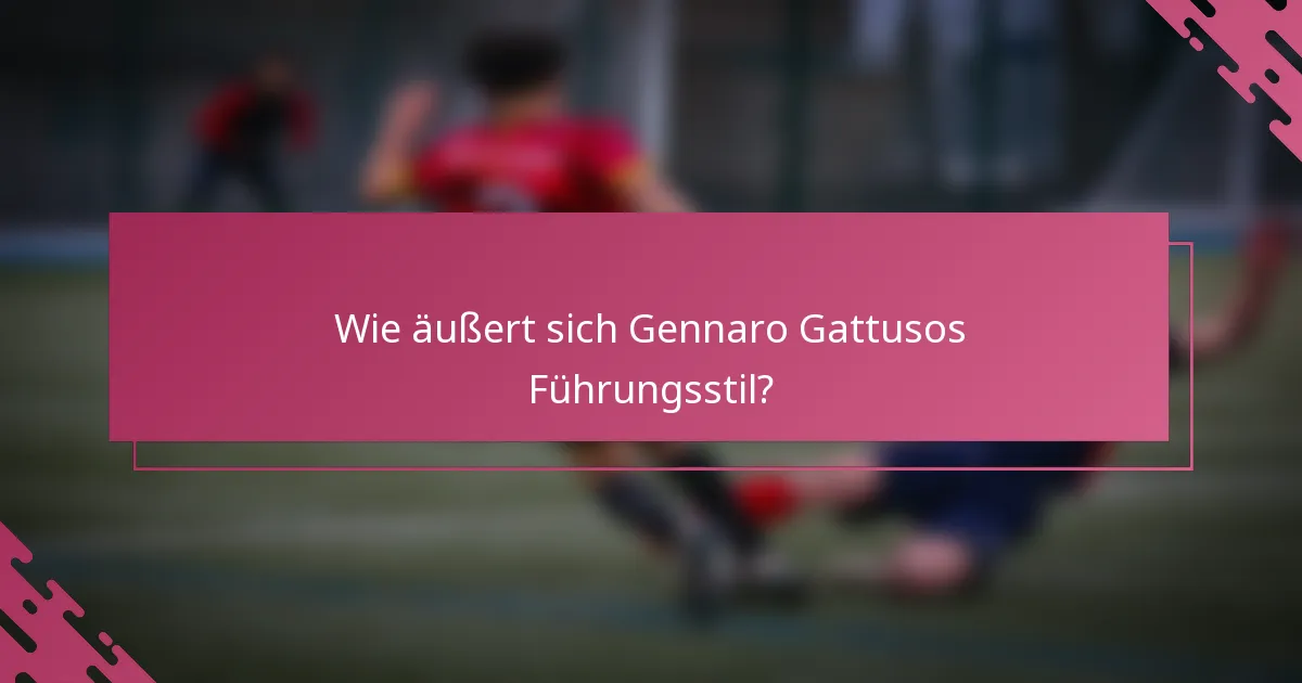 Wie äußert sich Gennaro Gattusos Führungsstil?