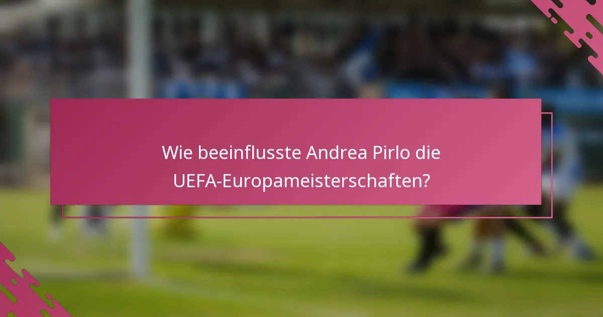 Wie beeinflusste Andrea Pirlo die UEFA-Europameisterschaften?