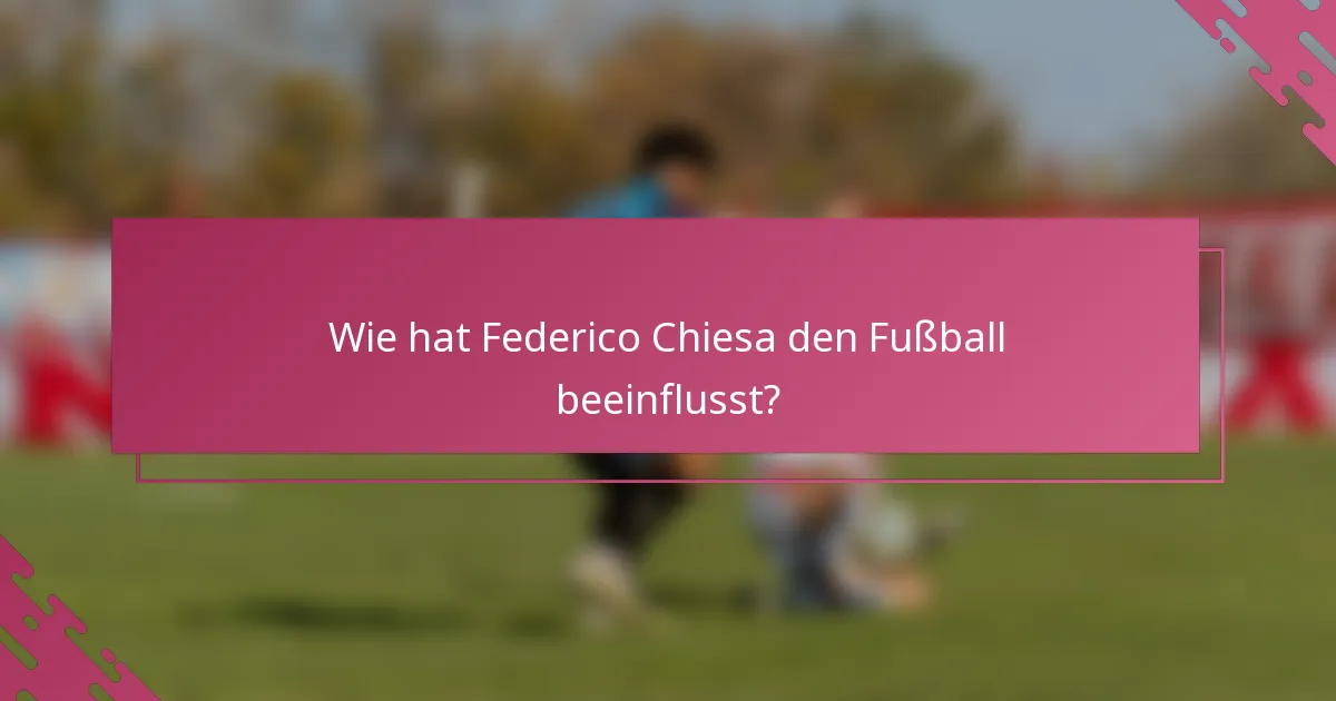 Wie hat Federico Chiesa den Fußball beeinflusst?
