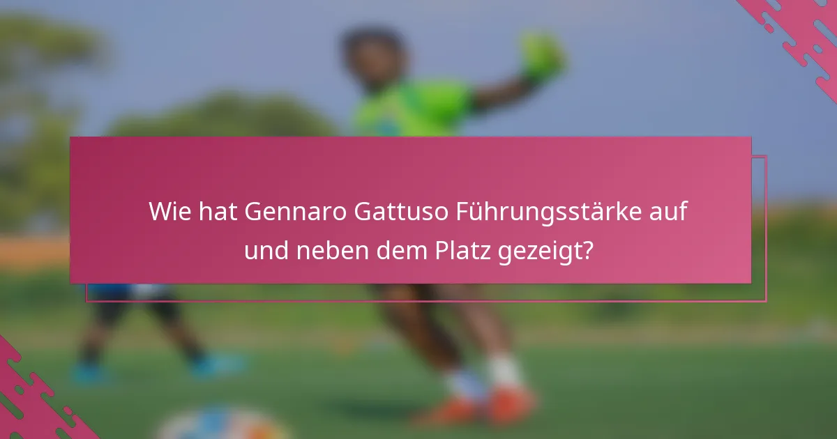 Wie hat Gennaro Gattuso Führungsstärke auf und neben dem Platz gezeigt?