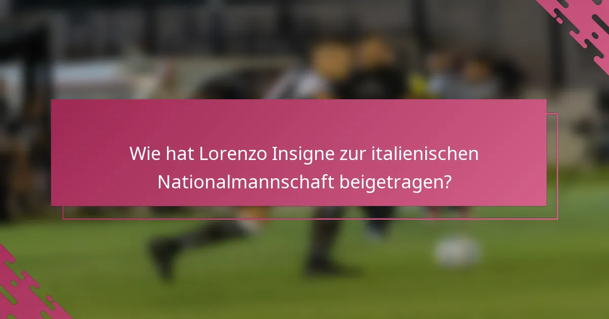 Wie hat Lorenzo Insigne zur italienischen Nationalmannschaft beigetragen?