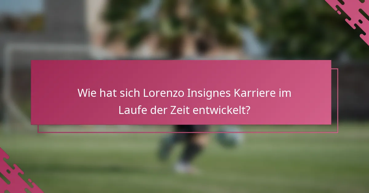 Wie hat sich Lorenzo Insignes Karriere im Laufe der Zeit entwickelt?