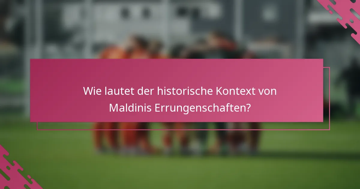 Wie lautet der historische Kontext von Maldinis Errungenschaften?