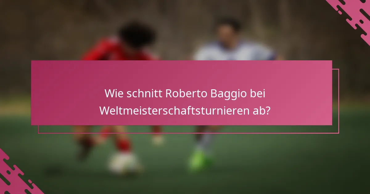 Wie schnitt Roberto Baggio bei Weltmeisterschaftsturnieren ab?