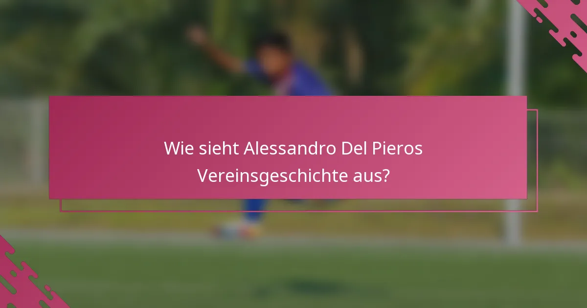 Wie sieht Alessandro Del Pieros Vereinsgeschichte aus?