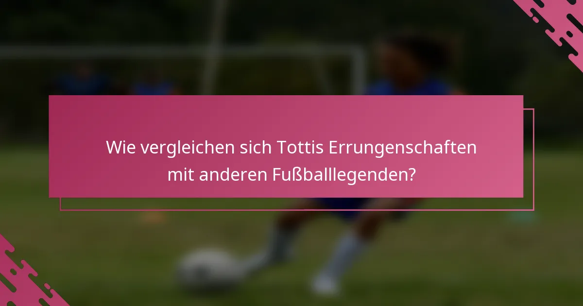Wie vergleichen sich Tottis Errungenschaften mit anderen Fußballlegenden?