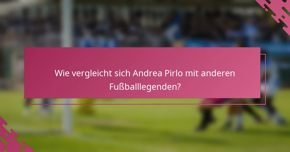 Wie vergleicht sich Andrea Pirlo mit anderen Fußballlegenden?