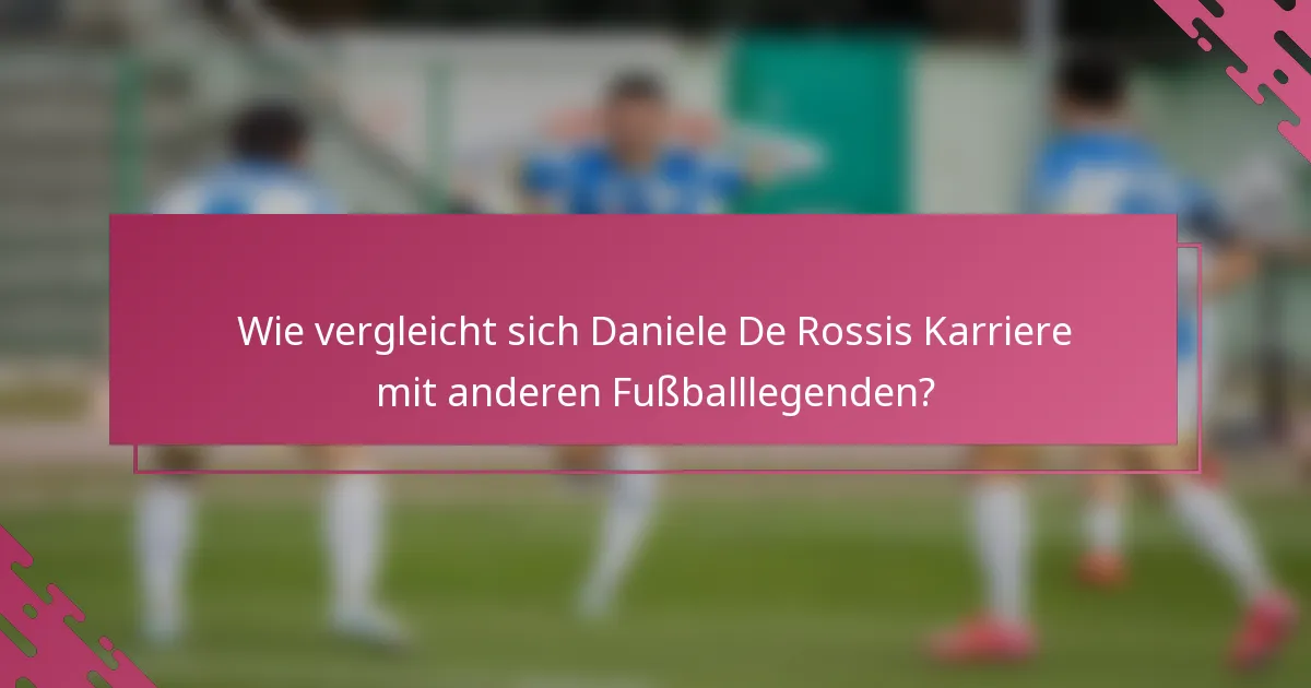 Wie vergleicht sich Daniele De Rossis Karriere mit anderen Fußballlegenden?