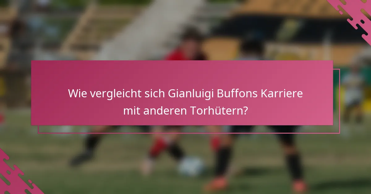 Wie vergleicht sich Gianluigi Buffons Karriere mit anderen Torhütern?