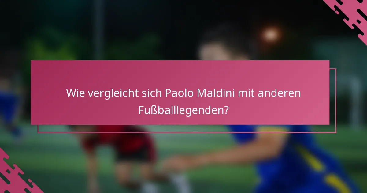 Wie vergleicht sich Paolo Maldini mit anderen Fußballlegenden?