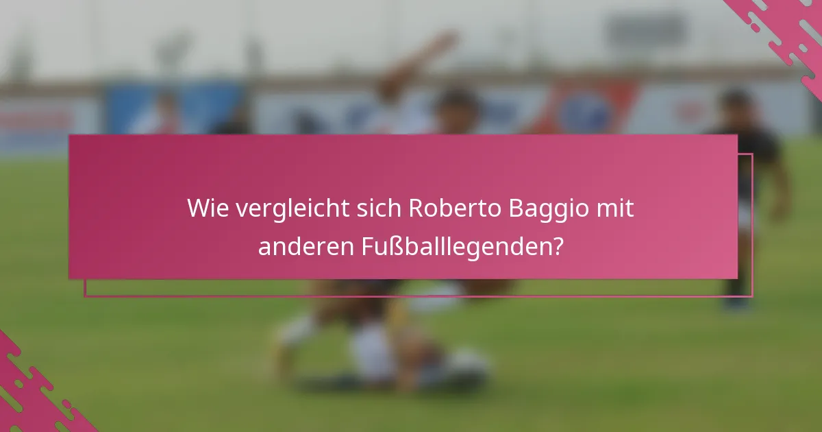 Wie vergleicht sich Roberto Baggio mit anderen Fußballlegenden?